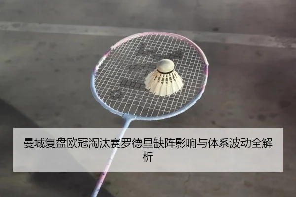 曼城复盘欧冠淘汰赛罗德里缺阵影响与体系波动全解析