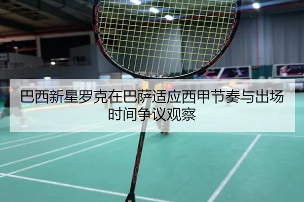 巴西新星罗克在巴萨适应西甲节奏与出场时间争议观察