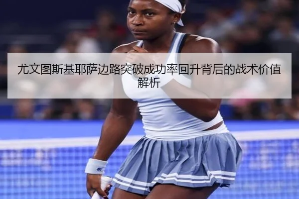 尤文图斯基耶萨边路突破成功率回升背后的战术价值解析