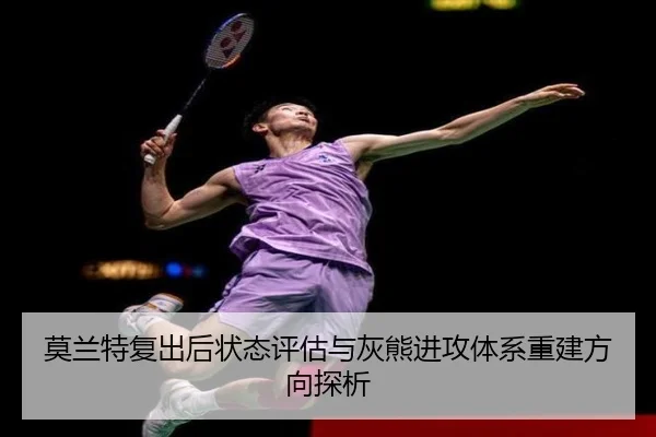 莫兰特复出后状态评估与灰熊进攻体系重建方向探析