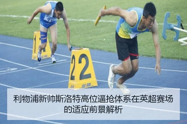 利物浦新帅斯洛特高位逼抢体系在英超赛场的适应前景解析