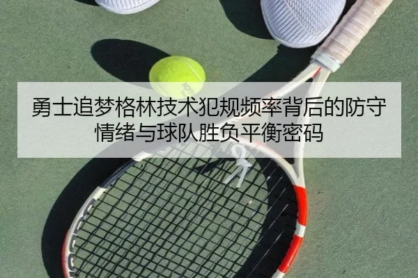 勇士追梦格林技术犯规频率背后的防守情绪与球队胜负平衡密码