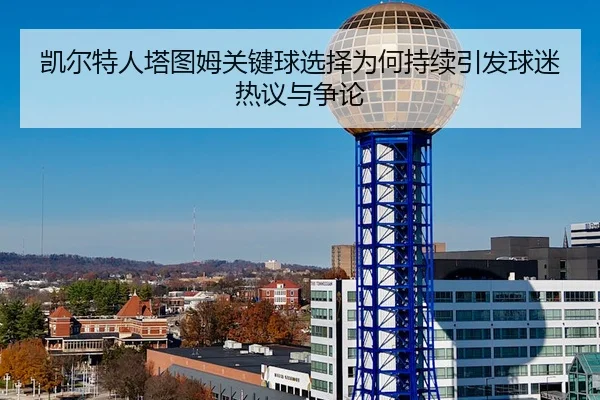 凯尔特人塔图姆关键球选择为何持续引发球迷热议与争论