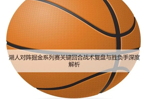 湖人对阵掘金系列赛关键回合战术复盘与胜负手深度解析