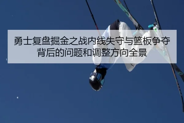 勇士复盘掘金之战内线失守与篮板争夺背后的问题和调整方向全景