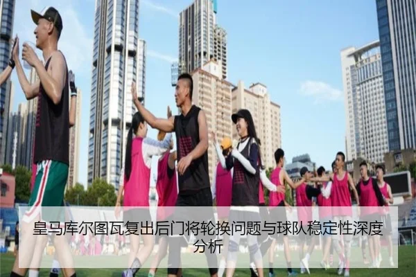 皇马库尔图瓦复出后门将轮换问题与球队稳定性深度分析（kaiyun）