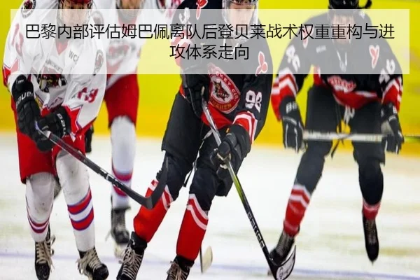 巴黎内部评估姆巴佩离队后登贝莱战术权重重构与进攻体系走向（kaiyun）