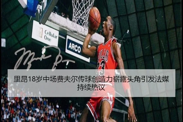 里昂18岁中场费夫尔传球创造力崭露头角引发法媒持续热议（kaiyun）